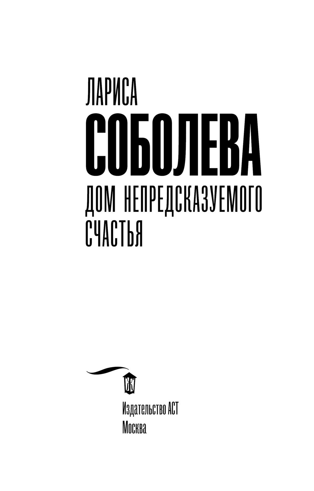 Дом непредсказуемого счастья Лариса Соболева - купить книгу Дом  непредсказуемого счастья в Минске — Издательство АСТ на OZ.by