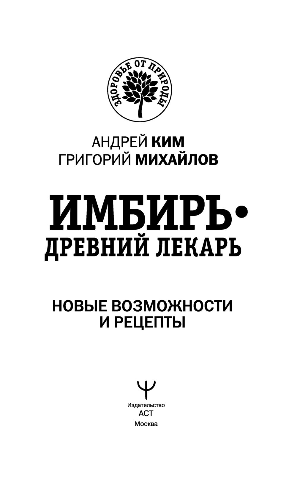 Имбирь – древний лекарь. Новые возможности и рецепты Андрей Ким, Григорий  Михайлов - купить книгу Имбирь – древний лекарь. Новые возможности и рецепты  в Минске — Издательство АСТ на OZ.by